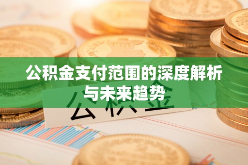濠江公积金支付范围的深度解析与未来趋势